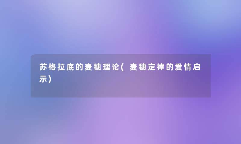 苏格拉底的麦穗理论(麦穗定律的爱情启示)