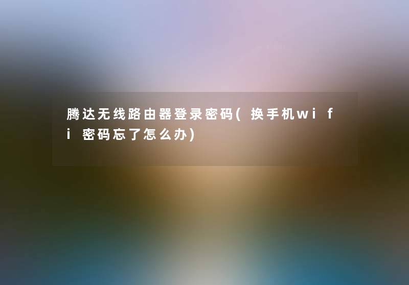 腾达无线路由器登录密码(换手机wifi密码忘了怎么办)