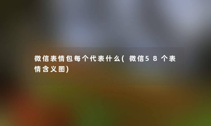 微信表情包每个代表什么(微信58个表情含义图)