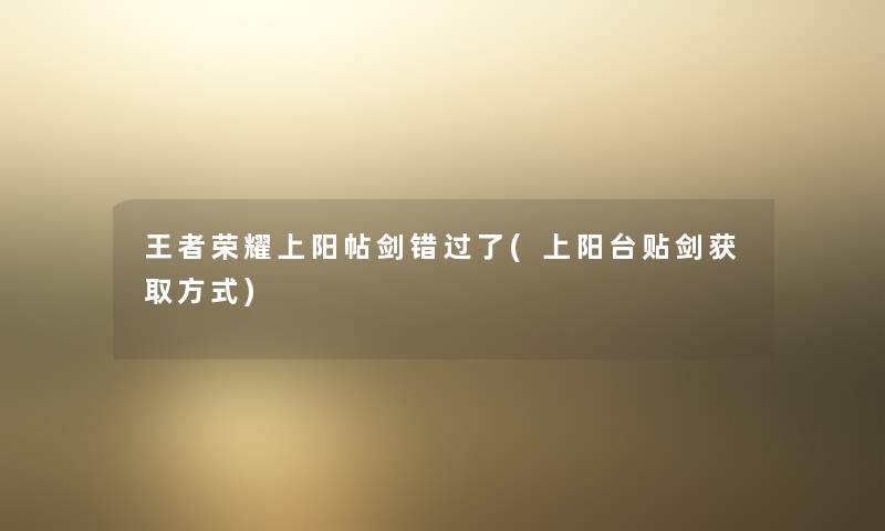 王者荣耀上阳帖剑错过了(上阳台贴剑获取方式)