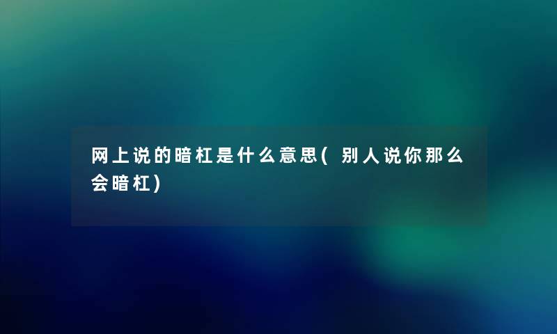 网上说的暗杠是什么意思(别人说你那么会暗杠)