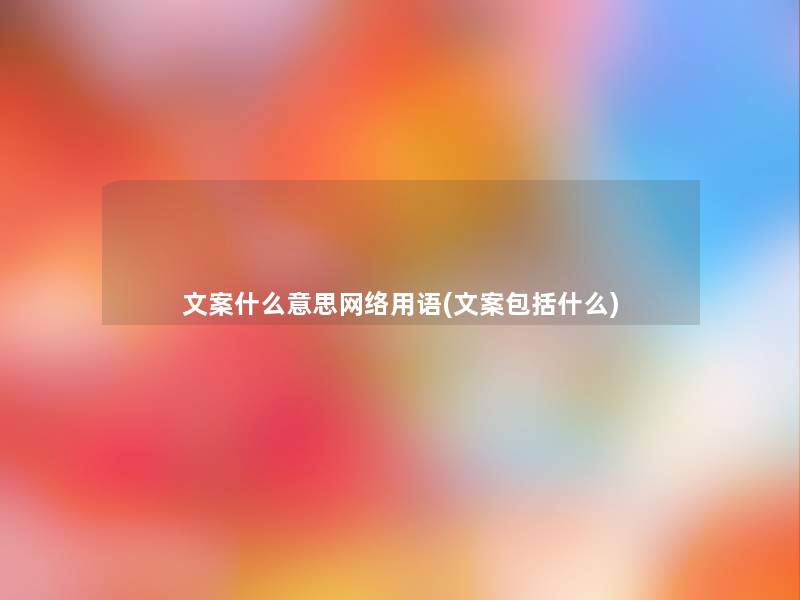 文案什么意思网络用语(文案包括什么)