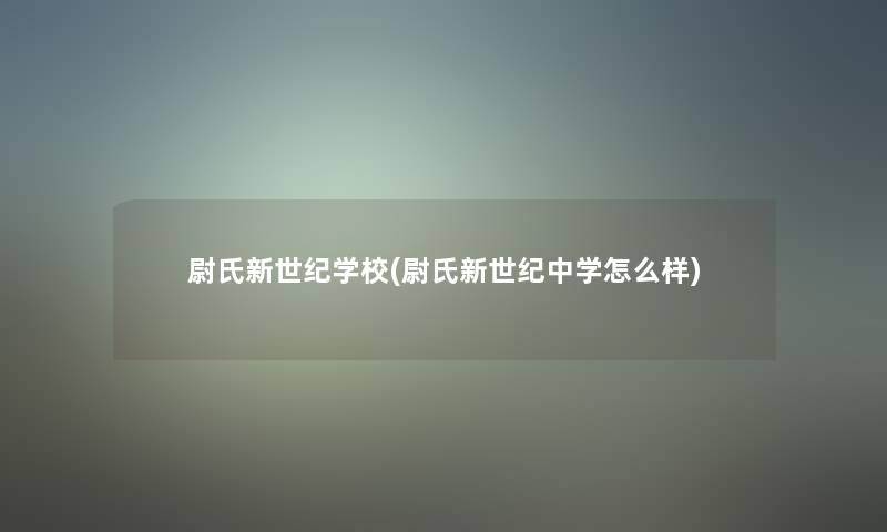 尉氏新世纪学校(尉氏新世纪中学怎么样)