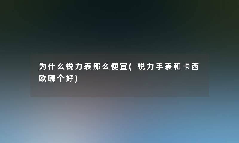 为什么锐力表那么便宜(锐力手表和卡西欧哪个好)