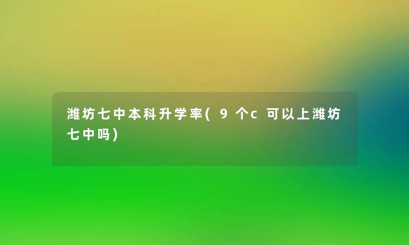 潍坊七中本科升学率(9个c可以上潍坊七中吗)