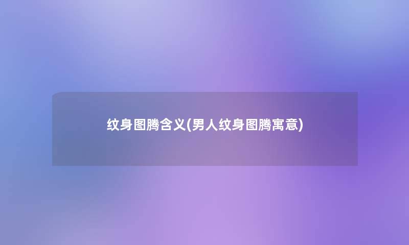 纹身图腾含义(男人纹身图腾寓意)