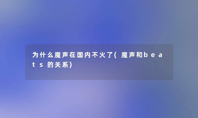 为什么魔声在国内不火了(魔声和beats的关系)