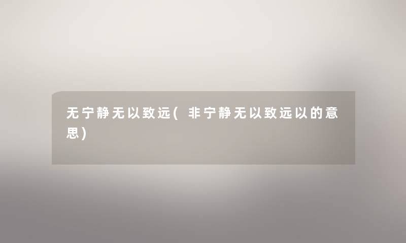 无宁静无以致远(非宁静无以致远以的意思)