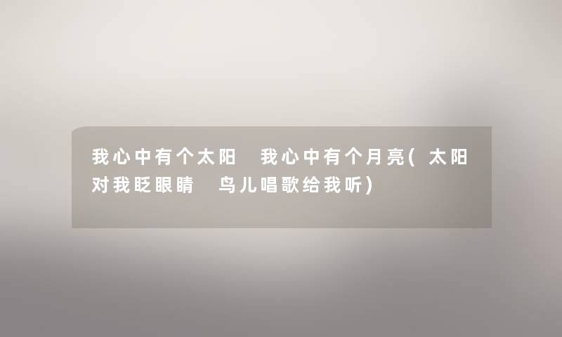 我心中有个太阳 我心中有个月亮(太阳对我眨眼睛 鸟儿唱歌给我听)