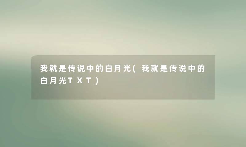 我就是传说中的白月光(我就是传说中的白月光TXT)