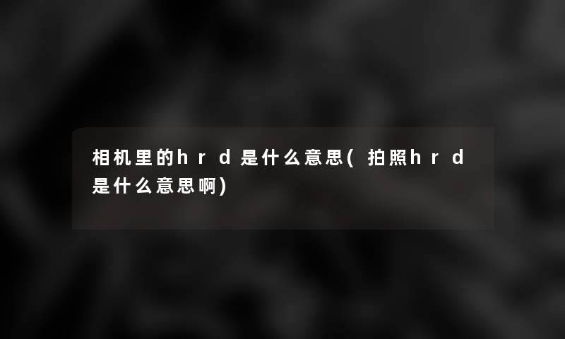 相机里的hrd是什么意思(拍照hrd是什么意思啊)