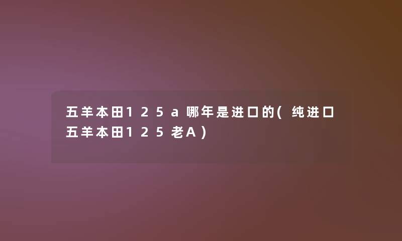 五羊本田125a哪年是进口的(纯进口五羊本田125老A)