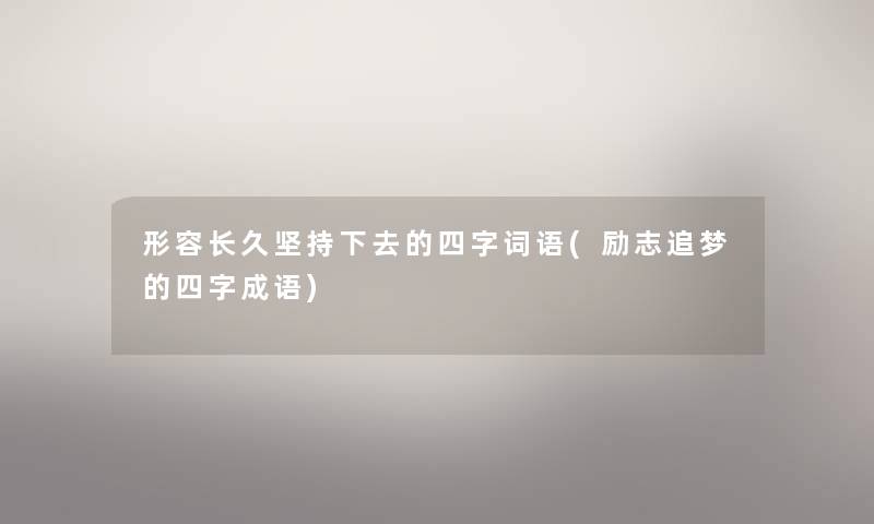 形容长久坚持下去的四字词语(励志追梦的四字成语)