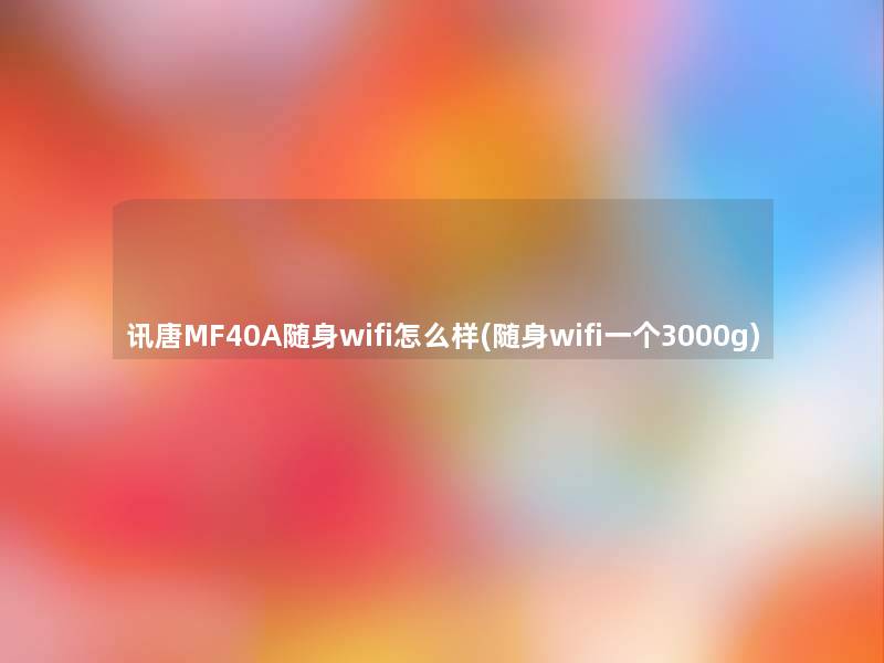 讯唐MF40A随身wifi怎么样(随身wifi一个3000g)