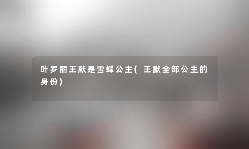 叶罗丽王默是雪蝶公主(王默整理的公主的身份)