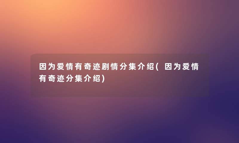 因为爱情有奇迹剧情分集介绍(因为爱情有奇迹分集介绍)