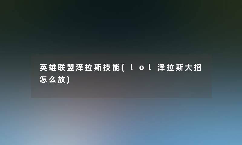 英雄联盟泽拉斯技能(lol泽拉斯大招怎么放)