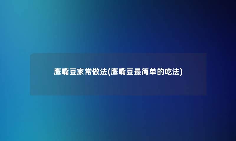 鹰嘴豆家常做法(鹰嘴豆简单的吃法)