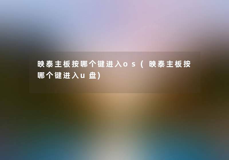 映泰主板按哪个键进入os(映泰主板按哪个键进入u盘)