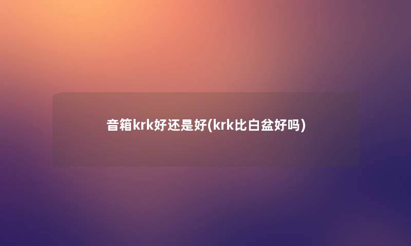 音箱krk好还是好(krk比白盆好吗)