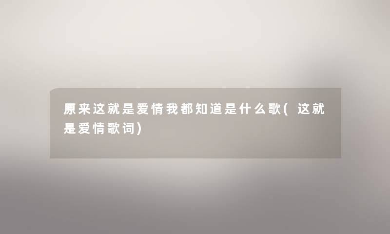 原来这就是爱情我都知道是什么歌(这就是爱情歌词)