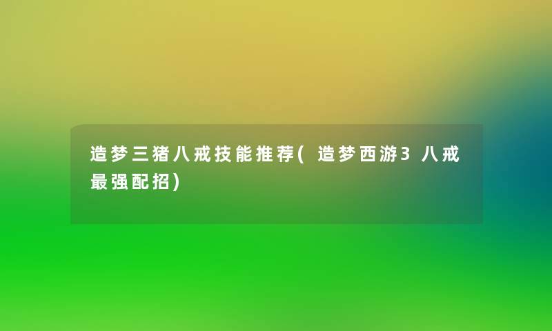 造梦三猪八戒技能推荐(造梦西游3八戒强配招)