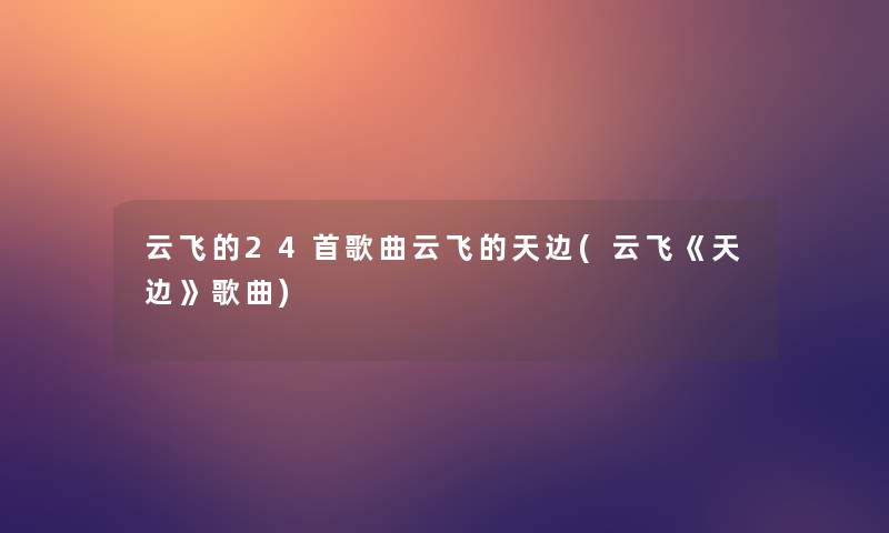 云飞的24首歌曲云飞的天边(云飞《天边》歌曲)