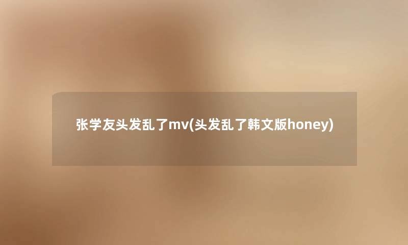 张学友头发乱了mv(头发乱了韩文版honey)