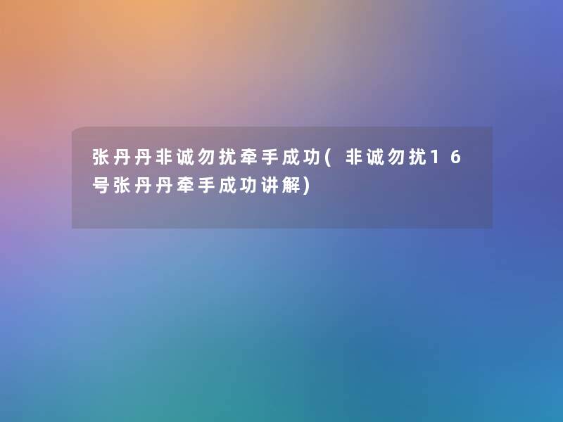 张丹丹非诚勿扰牵手成功(非诚勿扰16号张丹丹牵手成功讲解)