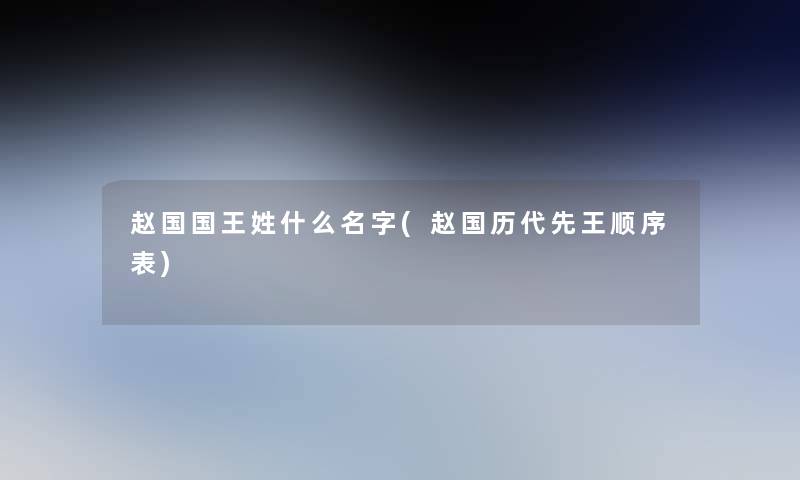 赵国国王姓什么名字(赵国历代先王顺序表)