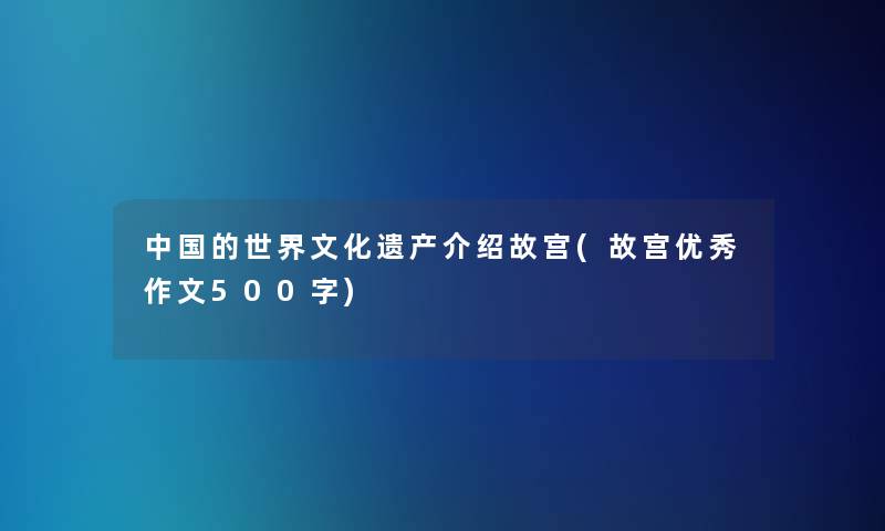 中国的世界文化遗产介绍故宫(故宫优秀作文500字)