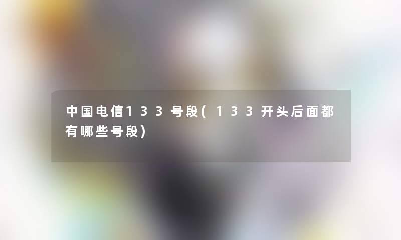 中国电信133号段(133开头后面都有哪些号段)