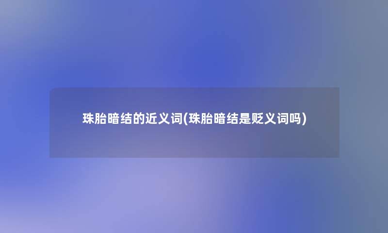 珠胎暗结的近义词(珠胎暗结是贬义词吗)