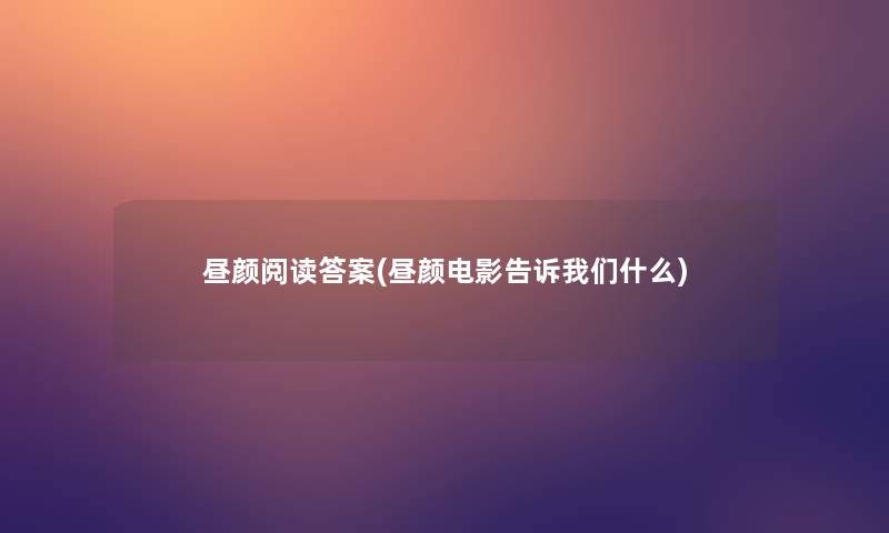 昼颜阅读答案(昼颜电影告诉我们什么)