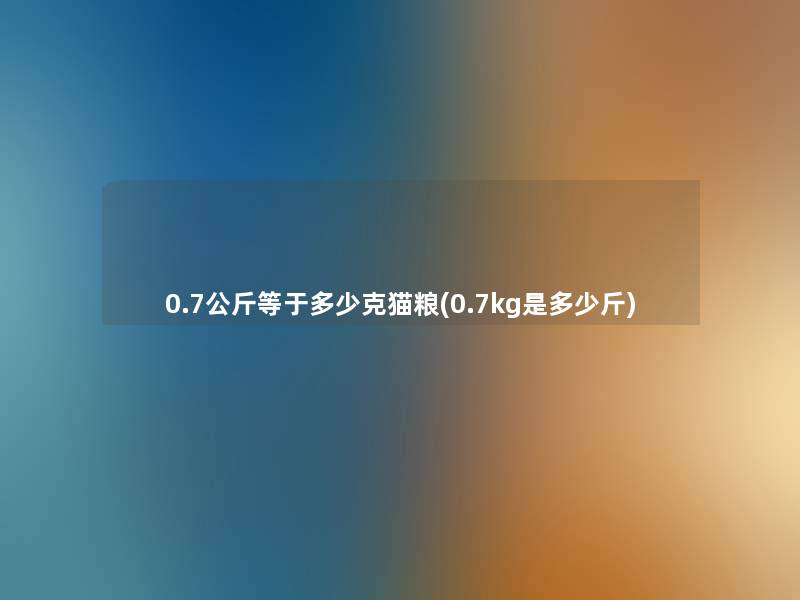 0.7公斤等于多少克猫粮(0.7kg是多少斤)