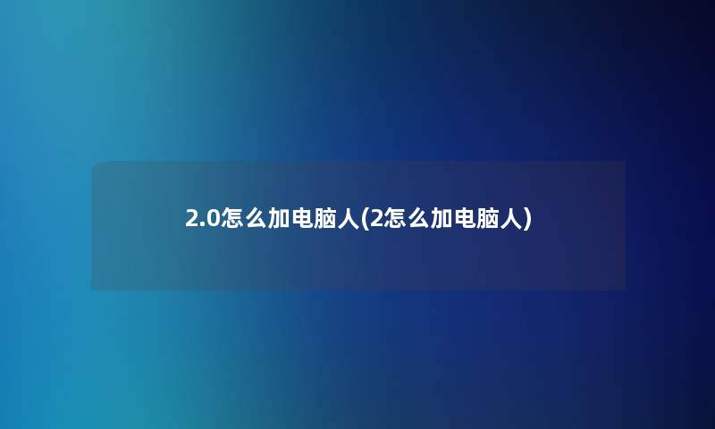 2.0怎么加电脑人(2怎么加电脑人)