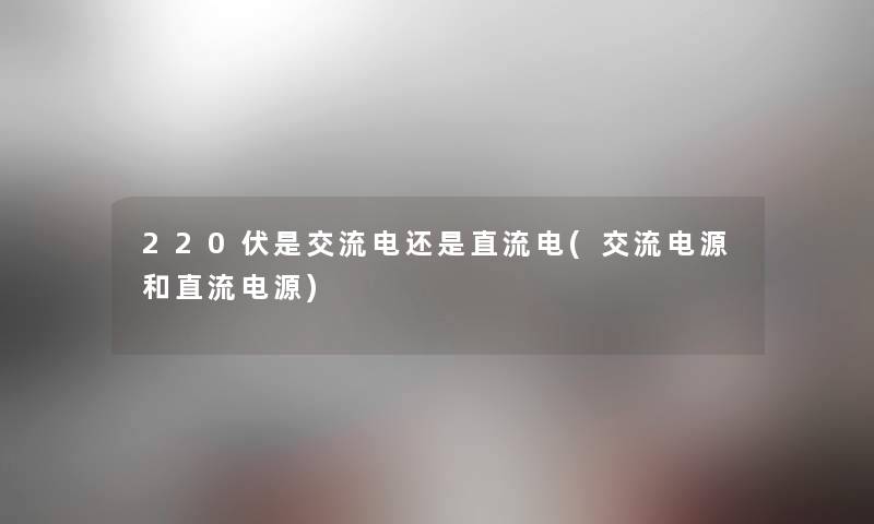 220伏是交流电还是直流电(交流电源和直流电源)