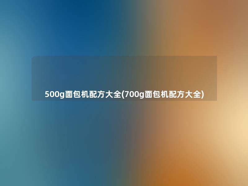 500g面包机配方大全(700g面包机配方大全)