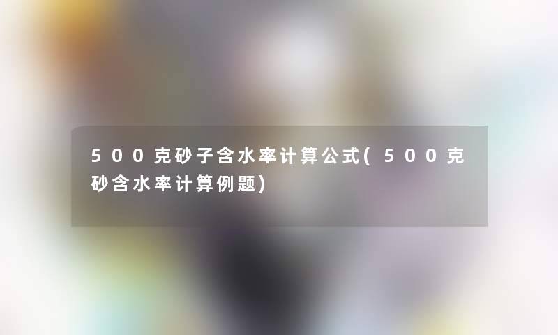 500克砂子含水率计算公式(500克砂含水率计算例题)