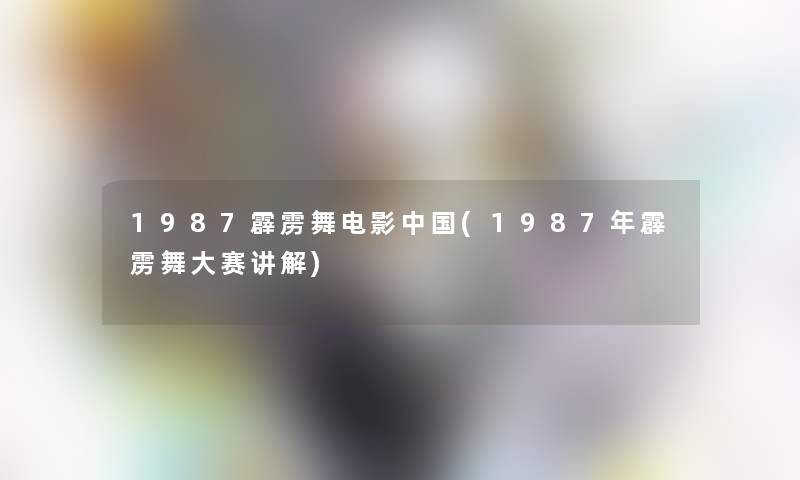 1987霹雳舞电影中国(1987年霹雳舞大赛讲解)