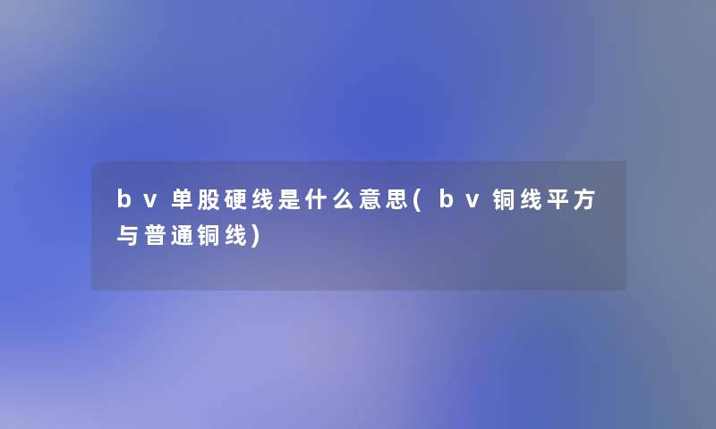 bv单股硬线是什么意思(bv铜线平方与普通铜线)