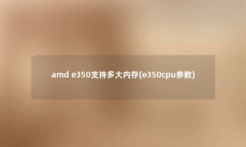 amd e350支持多大内存(e350cpu参数)