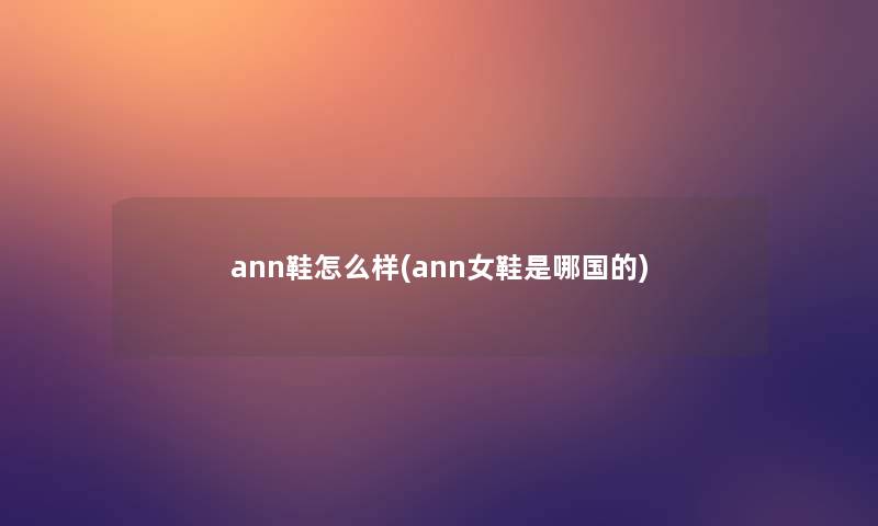 ann鞋怎么样(ann女鞋是哪国的)