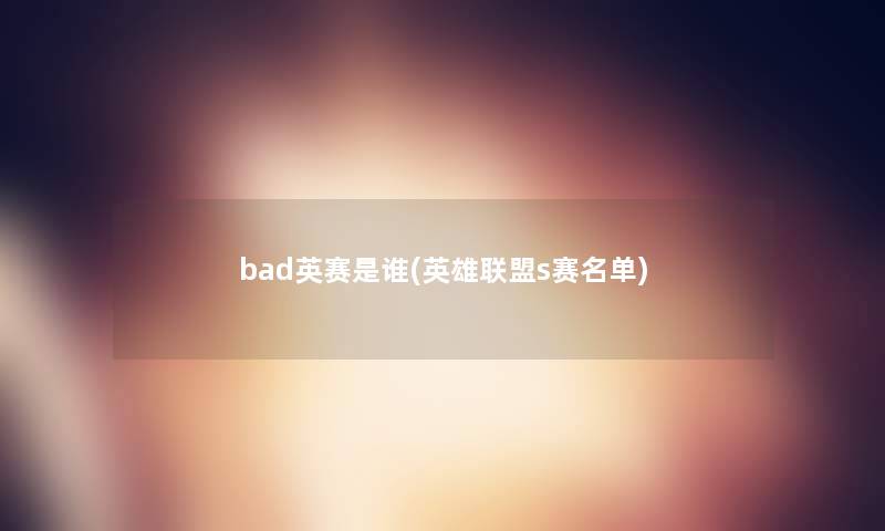 bad英赛是谁(英雄联盟s赛名单)