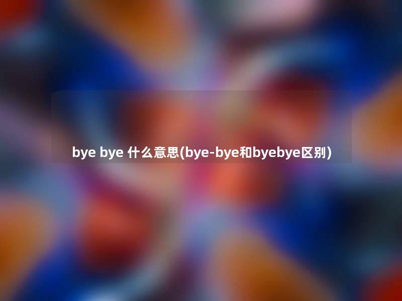 bye bye 什么意思(bye-bye和byebye区别)