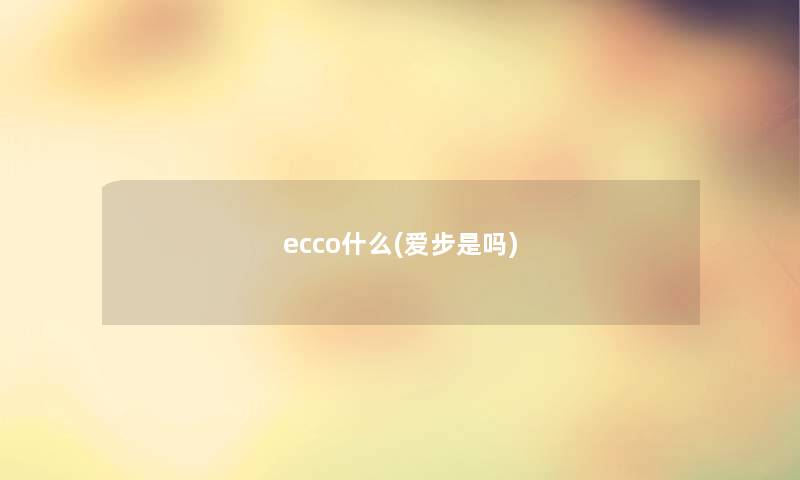 ecco什么(爱步是吗)