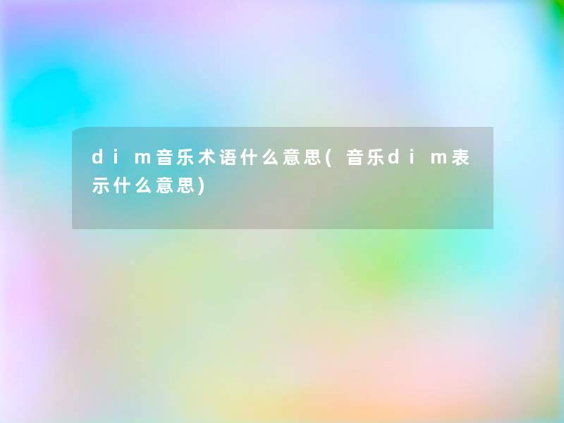 dim音乐术语什么意思(音乐dim表示什么意思)