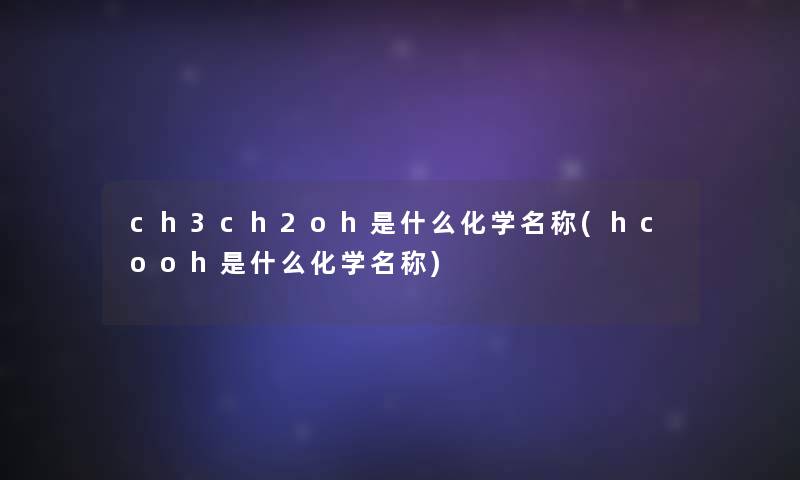 ch3ch2oh是什么化学名称(hcooh是什么化学名称)