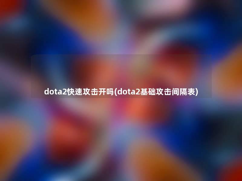 dota2快速攻击开吗(dota2基础攻击间隔表)