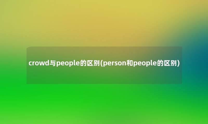 crowd与people的区别(person和people的区别)